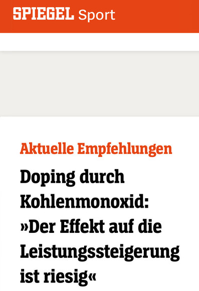 Ausschnitt eines Online-Mediums:
SPIEGEL Sport

Aktuelle Empfehlungen
Doping durch
Kohlenmonoxid:
»Der Effekt auf die
Leistungssteigerung
ist riesig«