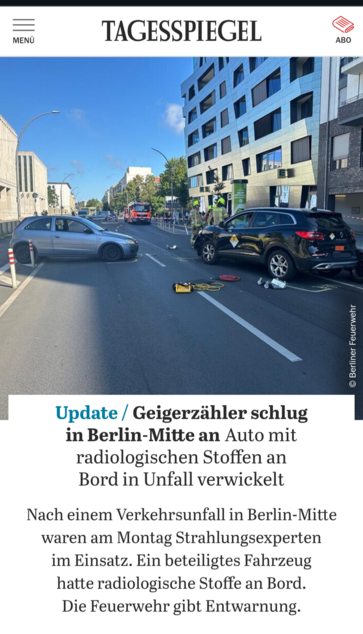 Tagesspiegel: Update  Geigerzähler schlug in Berlin-Mitte an: Auto mit radiologischen Stoffen an Bord in Unfall verwickelt
Nach einem Verkehrsunfall in Berlin-Mitte waren am Montag Strahlungsexperten im Einsatz. Ein beteiligtes Fahrzeug hatte radiologische Stoffe an Bord