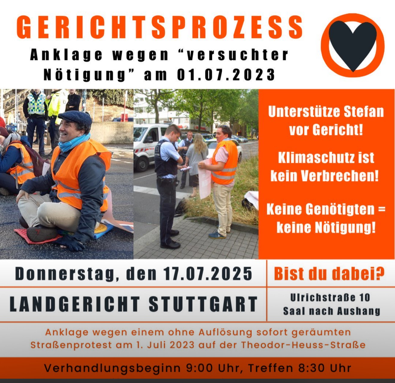 Das Bild (bzw. die beiden Bilder) zeigen einen Aufruf zur Unterstützung bei einem Gerichtsprozess:
Hauptsache-Inhalt (kurz):
	•	Aufruf: Unterstützt „Stefan“ vor Gericht
	•	Anklage: „versuchte Nötigung“ wegen Straßenprotest am 01.07.2023 in Stuttgart
	•	Termin: Donnerstag, 17.07.2025
	•	Ort: Landgericht Stuttgart, Ulrichstraße 10
	•	Beginn: 9:00 Uhr, Treffen 8:30 Uhr
	•	Slogan: „Klimaschutz ist kein Verbrechen! – Keine Genötigten = keine Nötigung!“
Zweiter Screenshot ergänzt Text:
	•	Hinweis auf die Wiederaufnahme des Verfahrens mit denselben Zeugen und Angeklagten (Stefan Diefenbach-Trommer).
	•	Erste Verurteilung wegen Nötigung durch Demonstrieren.
	•	Appell: Öffentliche Verhandlung – Stefan schreibt, er sei nicht zum Spaß da.
	•	Zitat eines Protestsongs (auf Englisch).
	•	Link zu einem YouTube-Video.